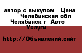 автор с выкупом › Цена ­ 800 - Челябинская обл., Челябинск г. Авто » Услуги   